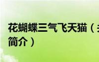 花蝴蝶三气飞天猫（关于花蝴蝶三气飞天猫的简介）