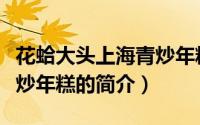 花蛤大头上海青炒年糕（关于花蛤大头上海青炒年糕的简介）