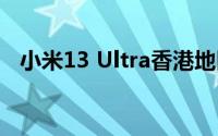 小米13 Ultra香港地区开售 上市即被抢光