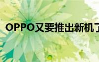 OPPO又要推出新机了 搭载骁龙695处理器