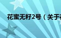 花蜜无籽2号（关于花蜜无籽2号的简介）