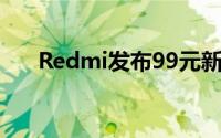 Redmi发布99元新品 获得卢伟冰盛赞