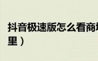 抖音极速版怎么看商城（抖音极速版商城在哪里）