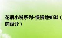花语小说系列·慢慢地知道（关于花语小说系列·慢慢地知道的简介）
