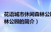 花语城市休闲森林公园（关于花语城市休闲森林公园的简介）