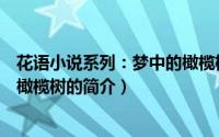 花语小说系列：梦中的橄榄树（关于花语小说系列：梦中的橄榄树的简介）