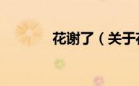 花谢了（关于花谢了的简介）