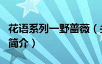 花语系列一野蔷薇（关于花语系列一野蔷薇的简介）