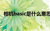 相机basic是什么意思（basic是什么意思）
