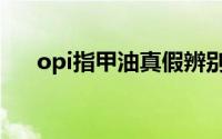 opi指甲油真假辨别方法（opi指甲油）