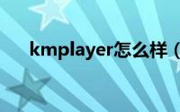 kmplayer怎么样（kmplayer rmvb）