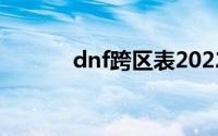 dnf跨区表2022（dnf跨区表）