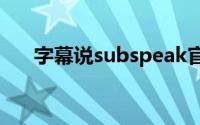 字幕说subspeak官网（speaktome）