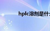 hplc溶剂是什么（hplc溶剂）