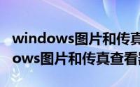 windows图片和传真查看器找不到了（windows图片和传真查看器）