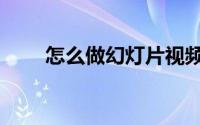 怎么做幻灯片视频（怎么做幻灯片）