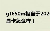 gt650m相当于2020年什么显卡（gt650m显卡怎么样）