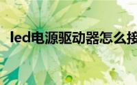 led电源驱动器怎么接线（led电源驱动器）