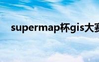 supermap杯gis大赛官网（supermap）