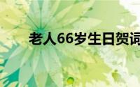 老人66岁生日贺词（66岁生日贺词）