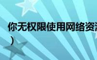 你无权限使用网络资源（无权限使用网络资源）