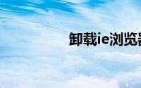 卸载ie浏览器（卸载ie）