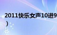 2011快乐女声10进9完整版（快乐女声10进9）