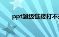 ppt超级链接打不开（ppt超级链接）