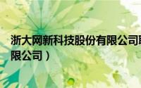 浙大网新科技股份有限公司联系方式（浙大网新科技股份有限公司）