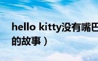 hello kitty没有嘴巴（hello kitty没有嘴巴的故事）