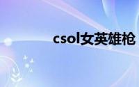csol女英雄枪（csol女英雄）