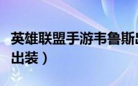 英雄联盟手游韦鲁斯出装（英雄联盟远古巫灵出装）