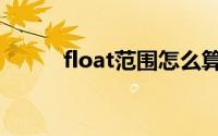 float范围怎么算的（float范围）