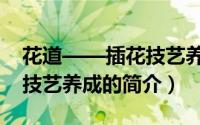 花道——插花技艺养成（关于花道——插花技艺养成的简介）
