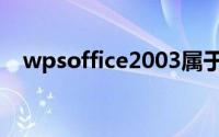 wpsoffice2003属于（wpsoffice2003）