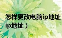 怎样更改电脑ip地址（如何更改自己手机网络ip地址）