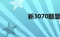 新3070题显卡（新307）