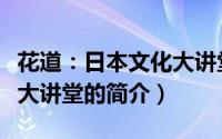 花道：日本文化大讲堂（关于花道：日本文化大讲堂的简介）