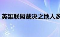 英雄联盟裁决之地人多（英雄联盟裁决之地）