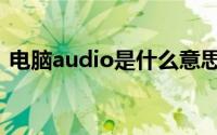 电脑audio是什么意思（audio是什么意思）