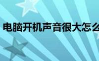 电脑开机声音很大怎么回事（电脑开机声音）