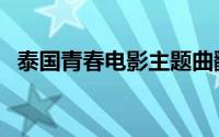 泰国青春电影主题曲翻译（泰国青春电影）