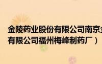 金陵药业股份有限公司南京金陵制药厂电话（金陵药业股份有限公司福州梅峰制药厂）