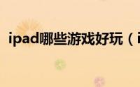 ipad哪些游戏好玩（ipad什么游戏最好玩）