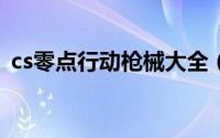 cs零点行动枪械大全（cs1 6零点行动下载）