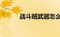 战斗贼武器怎么上毒（战斗贼）