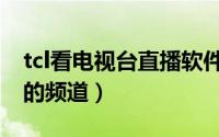tcl看电视台直播软件（tcl电视怎么看电视台的频道）