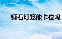 锤石灯笼能卡位吗（锤石灯笼怎么点）