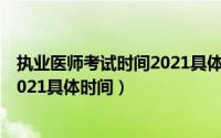 执业医师考试时间2021具体时间浙江（执业医师考试时间2021具体时间）