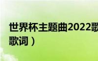 世界杯主题曲2022歌词（2010世界杯主题曲歌词）